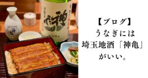【ブログ】うなぎには、埼玉地酒「神亀」がいい。