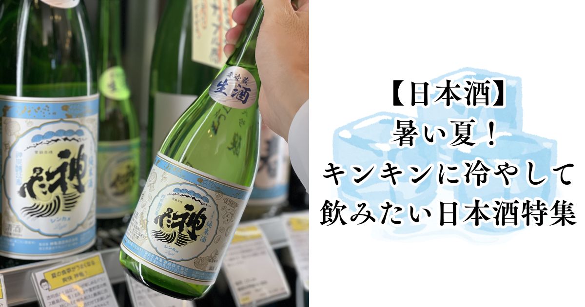 【日本酒】 キンキンに冷やして飲みたい、夏の日本酒たち